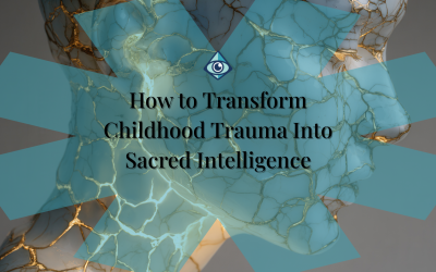 How to Transform Childhood Trauma Into Sacred Intelligence
